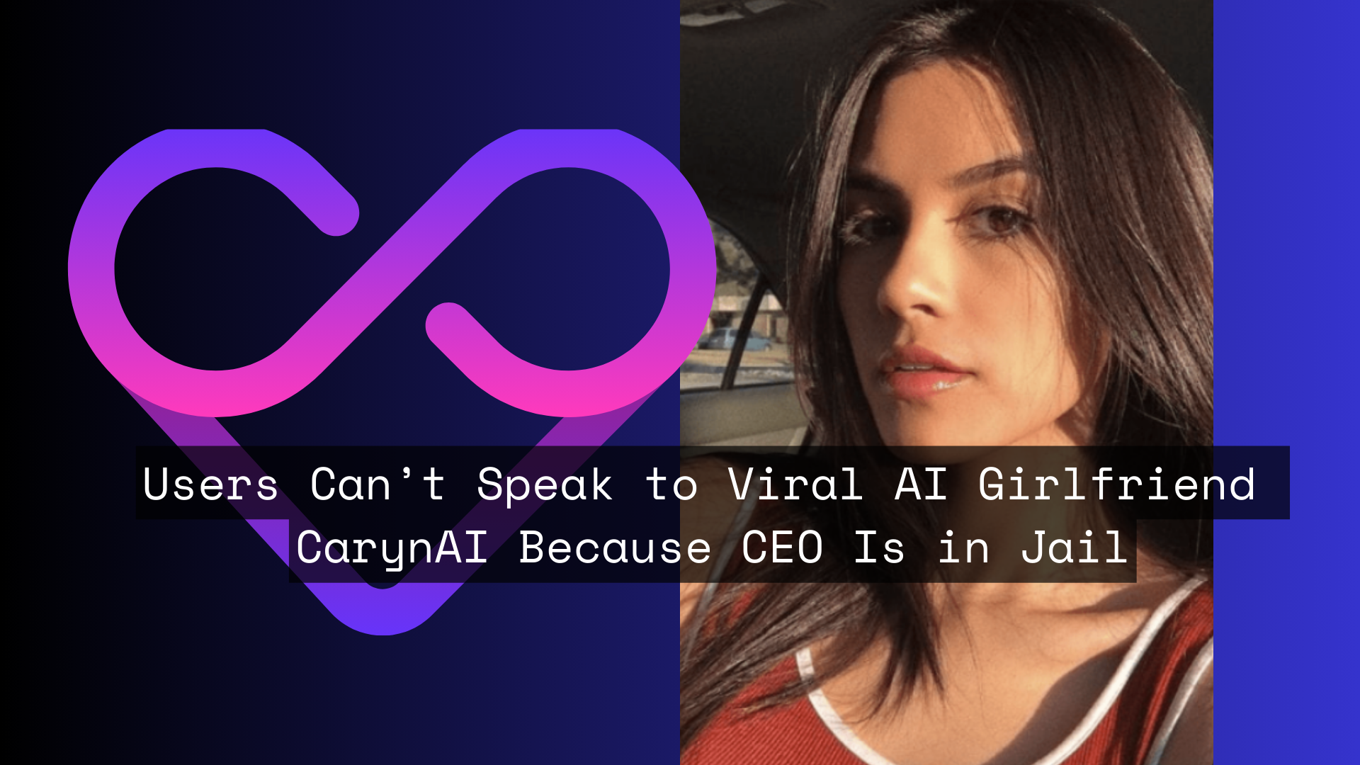 Users Cant Speak To Viral Ai Girlfriend Carynai Because Ceo Is In Jail